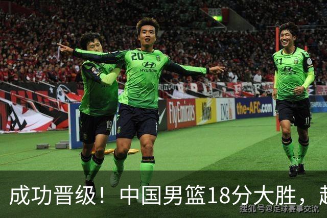 成功晋级！中国男篮18分大胜，赵继伟17+4+6李弘权17+4+4，胡金秋13+6杨瀚森10+5
