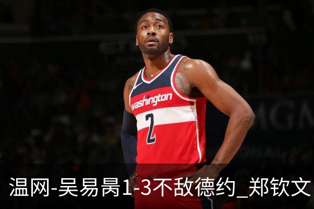 温网-吴易昺1-3不敌德约 郑钦文“一轮游”+王欣瑜张帅晋级