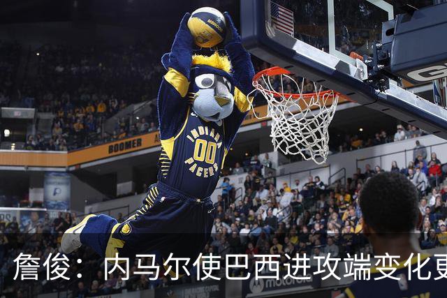 詹俊：内马尔使巴西进攻端变化更多 巴西进攻端是无解一般的存在