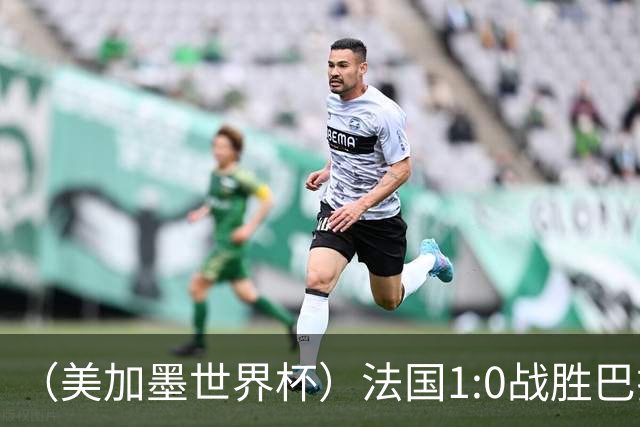 （美加墨世界杯）法国1:0战胜巴拉圭 八强战将对阵摩洛哥
