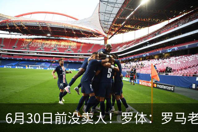 6月30日前没卖人！罗体：罗马老板想和欧足联谈判并支付千万罚款